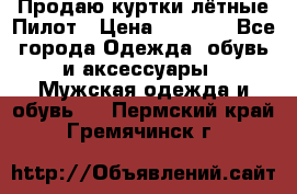 Продаю куртки лётные Пилот › Цена ­ 9 000 - Все города Одежда, обувь и аксессуары » Мужская одежда и обувь   . Пермский край,Гремячинск г.